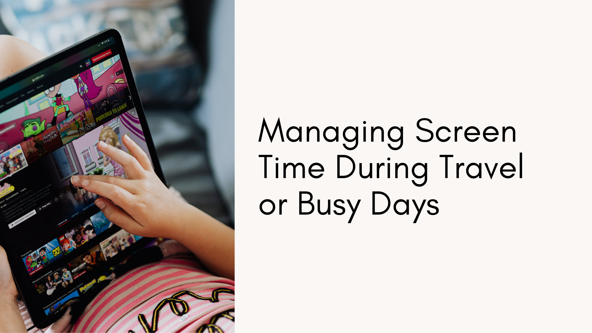 Managing Screen Time During Travel or Busy Days: A Parent’s Guide to Balance